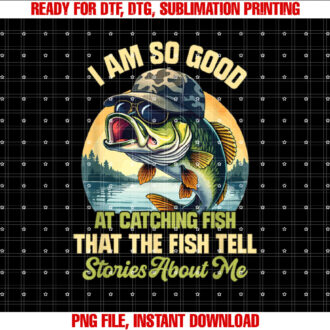 Im So Good at Catching Fish That the Fish Tell Stories T-shirt, Sublimation Design, Digital Download