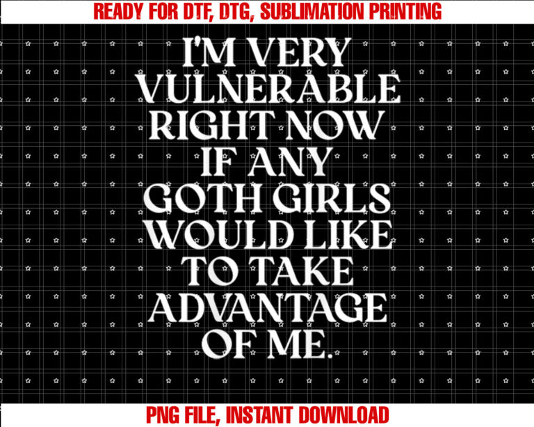 Im Very Vulnerable Right Now if Any Goth Girls T-shirt, Sublimation Design, Digital Download