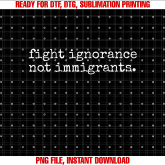 Immigration T Fight Ignorance Political Protest T-shirt, Sublimation Design, Digital Download