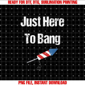 Just Here to Bang 4th of July T-shirt, Sublimation Design, Digital Download