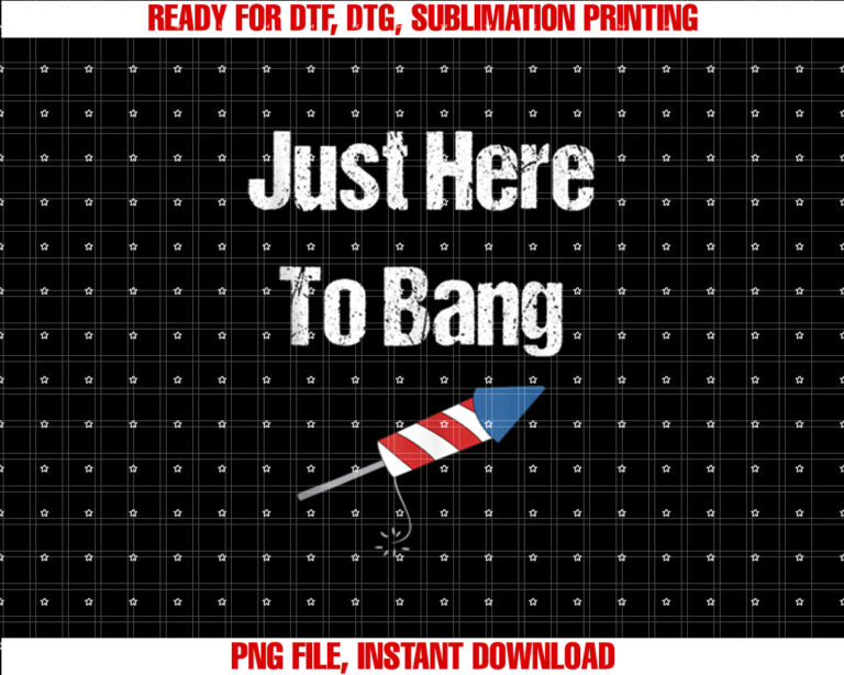 Just Here to Bang 4th of July T-shirt, Sublimation Design, Digital Download