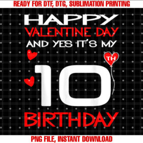 happy valentine and yes its my 10th Birthday on valentine Shirt PNG, DTF, DTG, Sublimation Design