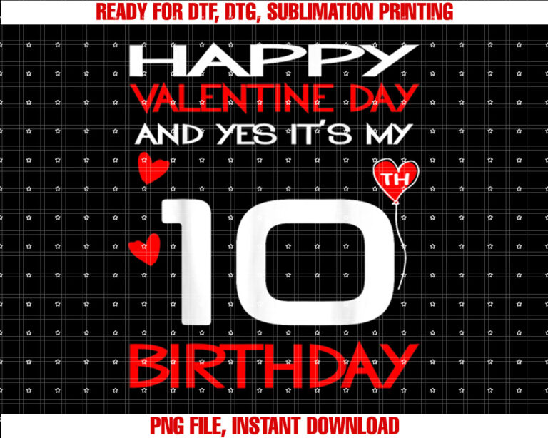 happy valentine and yes its my 10th Birthday on valentine Shirt PNG, DTF, DTG, Sublimation Design