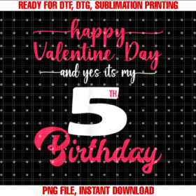 happy valentine and yes its my 5th Birthday on valentine Shirt PNG, DTF, DTG, Sublimation Design