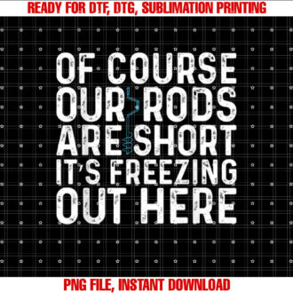 Of Course Our Rods Are Short Its Freezing Out Here Funny T-shirt
