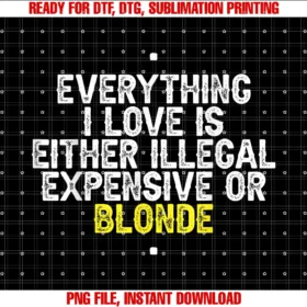 Funny Everything I Love is Illegal Expensive Quoteeverything I Love is Either Illegal Expensive or Blonde  PNG, Sublimation Design