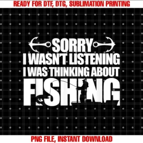 Funny Fishing Fisherman Giftssorry I Wasnt Listening I Was Thinking About Fishing Fisher PNG, Sublimation Design