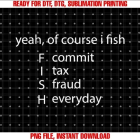 Funny Fishing Taxe Quoteyeah of Course I Fish Commit Tax Fraud Everyday Fishing Tee