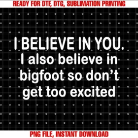 Funny I Believe in You Tee Shirti Believe in You I Also Believe in Bigfoot So Dont Get Too Tee