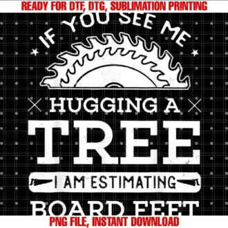 Funny if You See Me Hugging a Tree Tee Shirtif You See Me Hugging a Tree I Am Estimating Board Feet Tee