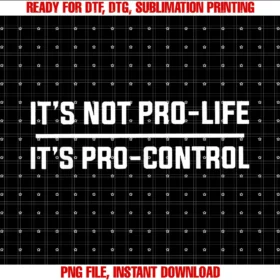 Funny Its Not Pro Life Its Pro Control Tee Shirtits Not Pro Life Its Pro Control PNG, Sublimation Design