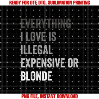 Everything I Love is Illegal Expensive Girlfriendeverything I Love is Illegal Expensive or Blonde Gf Tee